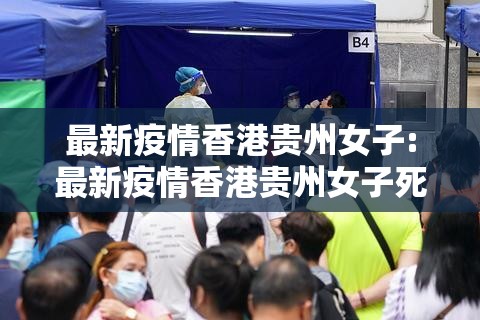最新疫情香港贵州女子:最新疫情香港贵州女子死亡