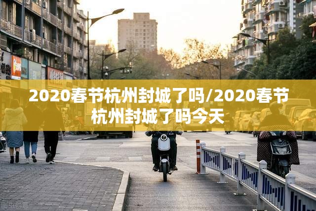 2020春节杭州封城了吗/2020春节杭州封城了吗今天