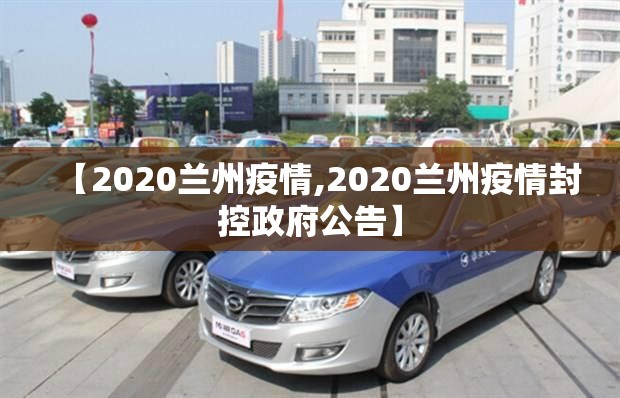 【2020兰州疫情,2020兰州疫情封控政府公告】