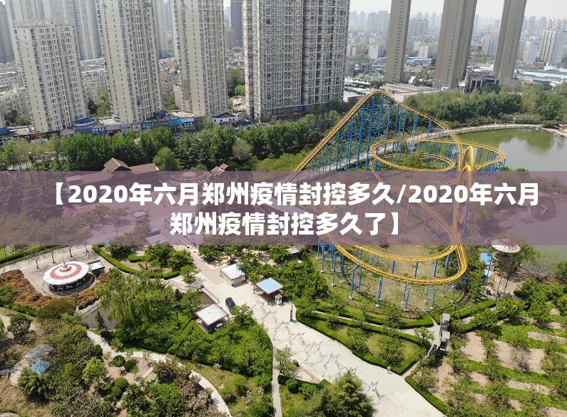 【2020年六月郑州疫情封控多久/2020年六月郑州疫情封控多久了】