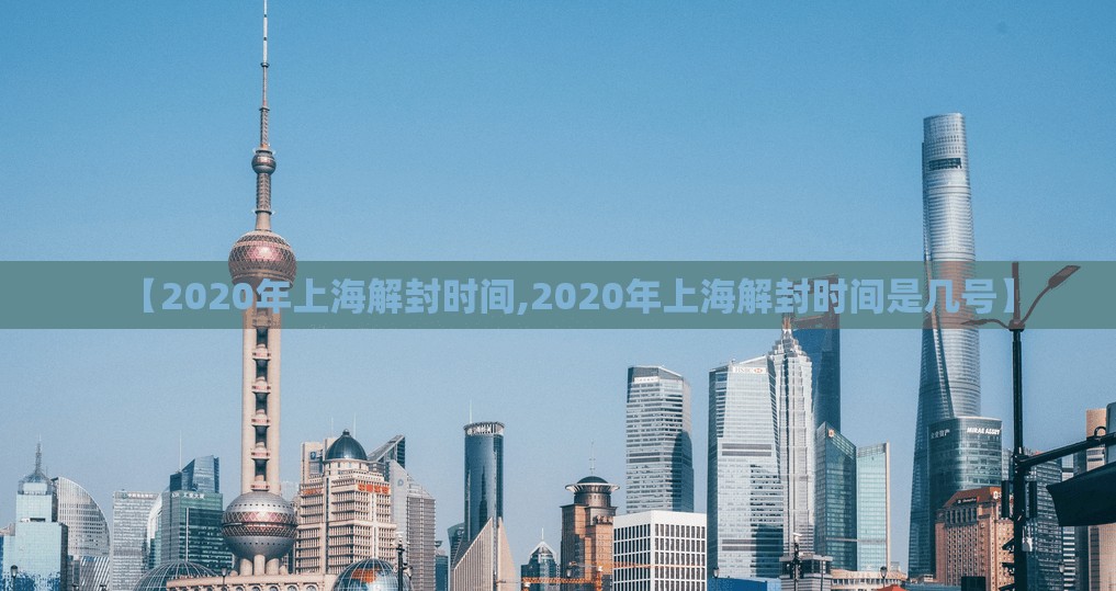 【2020年上海解封时间,2020年上海解封时间是几号】