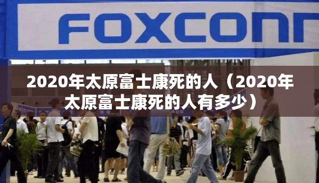 2020年太原富士康死的人（2020年太原富士康死的人有多少）