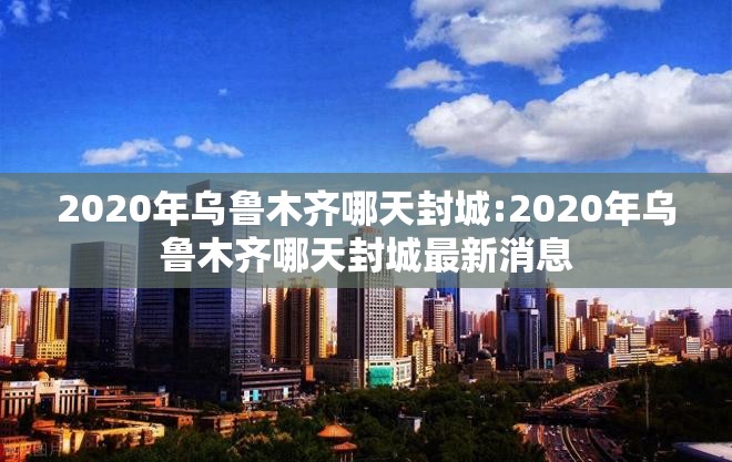 2020年乌鲁木齐哪天封城:2020年乌鲁木齐哪天封城最新消息