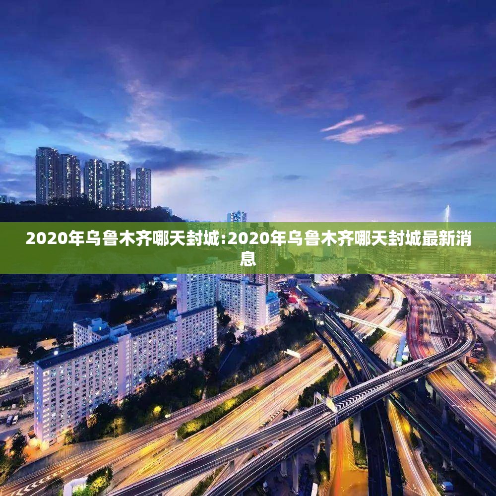 2020年乌鲁木齐哪天封城:2020年乌鲁木齐哪天封城最新消息
