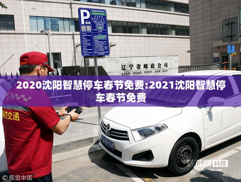 2020沈阳智慧停车春节免费:2021沈阳智慧停车春节免费