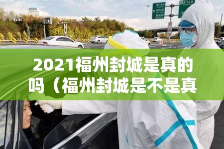 2021福州封城是真的吗（福州封城是不是真的）