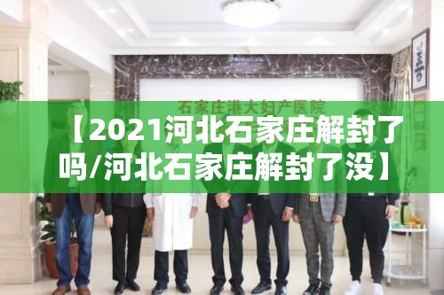 【2021河北石家庄解封了吗/河北石家庄解封了没】