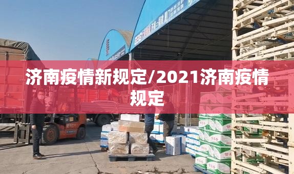 济南疫情新规定/2021济南疫情规定