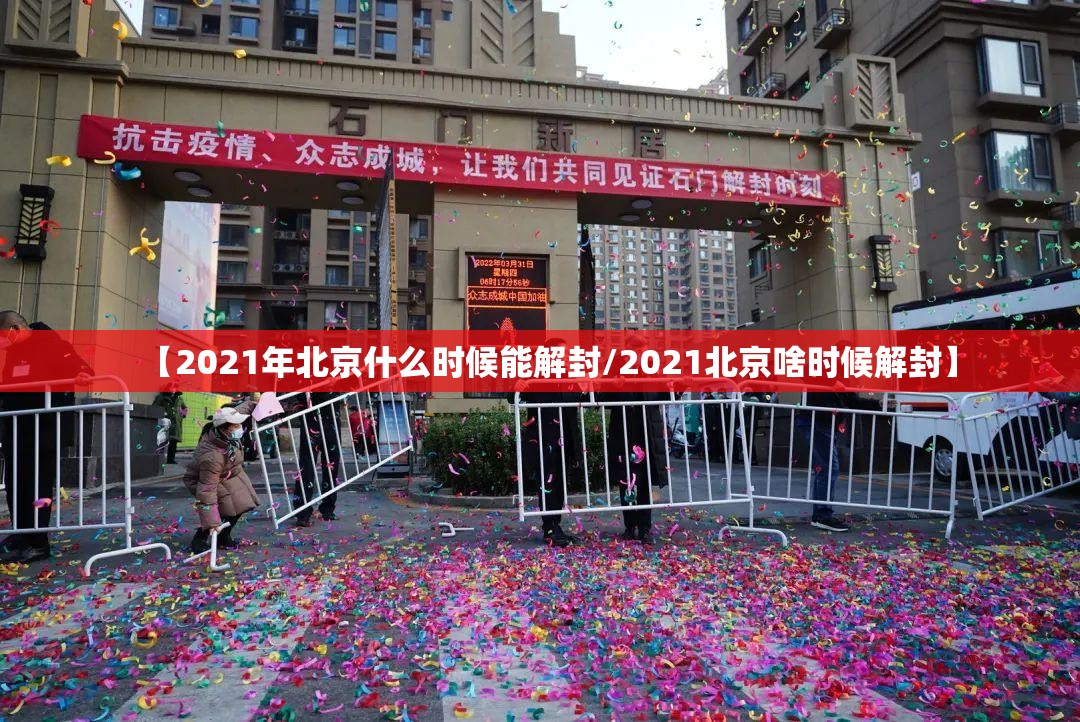 【2021年北京什么时候能解封/2021北京啥时候解封】