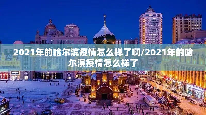 2021年的哈尔滨疫情怎么样了啊/2021年的哈尔滨疫情怎么样了