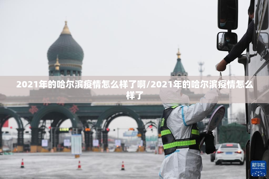 2021年的哈尔滨疫情怎么样了啊/2021年的哈尔滨疫情怎么样了
