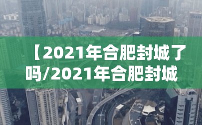 【2021年合肥封城了吗/2021年合肥封城了吗最新消息】