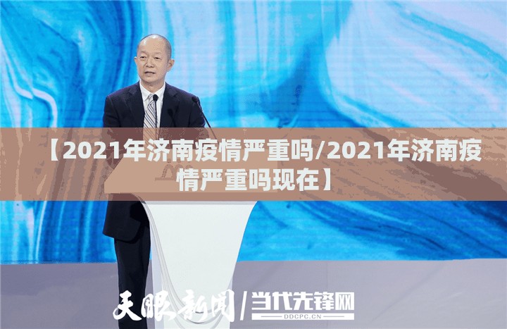【2021年济南疫情严重吗/2021年济南疫情严重吗现在】