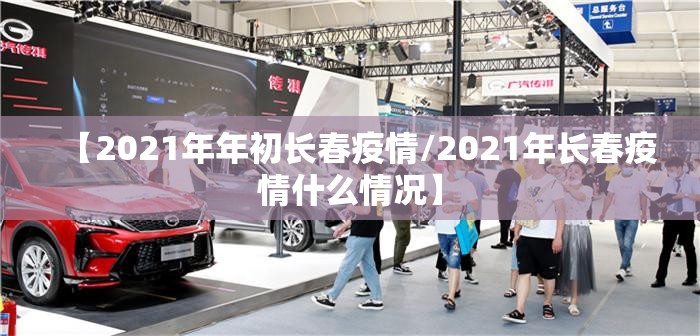 【2021年年初长春疫情/2021年长春疫情什么情况】