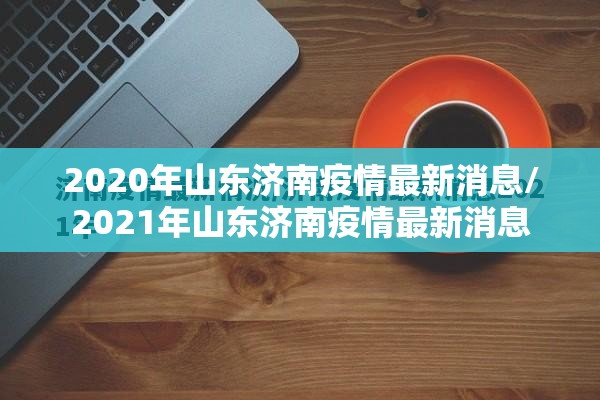 2020年山东济南疫情最新消息/2021年山东济南疫情最新消息