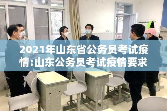 2021年山东省公务员考试疫情:山东公务员考试疫情要求