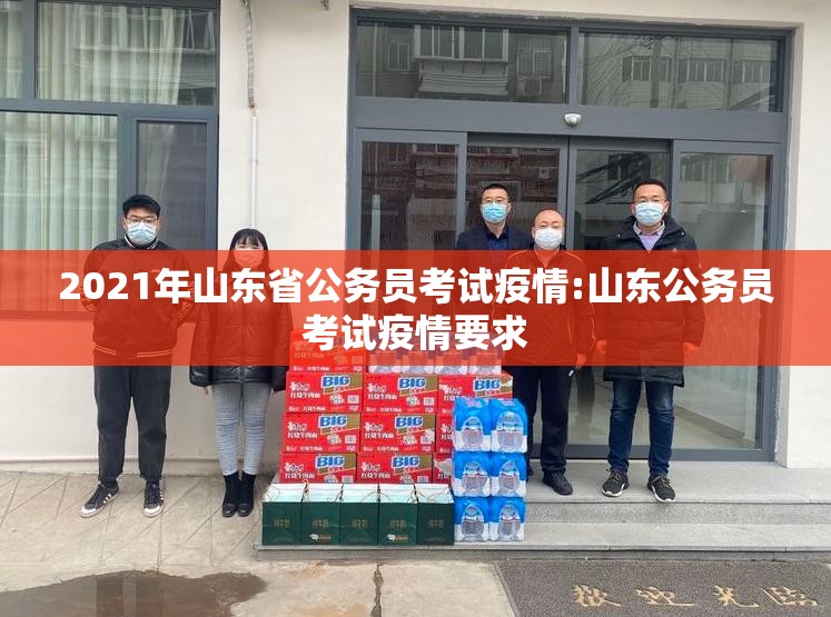 2021年山东省公务员考试疫情:山东公务员考试疫情要求