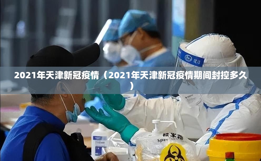 2021年天津新冠疫情（2021年天津新冠疫情期间封控多久）