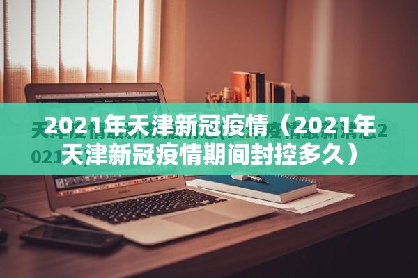 2021年天津新冠疫情（2021年天津新冠疫情期间封控多久）
