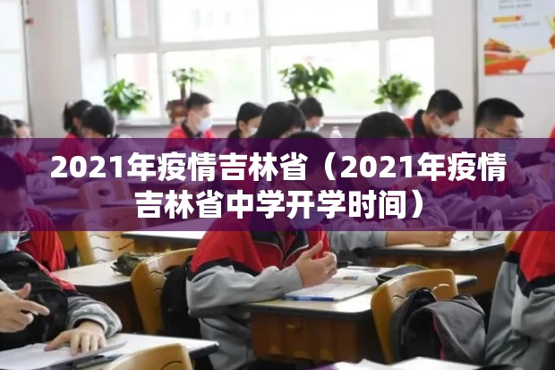 2021年疫情吉林省（2021年疫情吉林省中学开学时间）