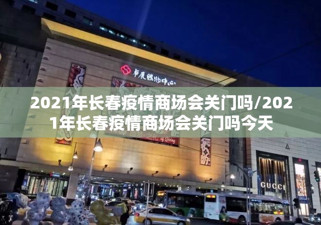 2021年长春疫情商场会关门吗/2021年长春疫情商场会关门吗今天