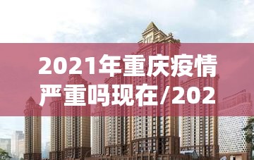 2021年重庆疫情严重吗现在/2021年重庆疫情严重吗