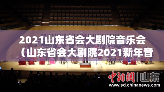 2021山东省会大剧院音乐会（山东省会大剧院2021新年音乐会）