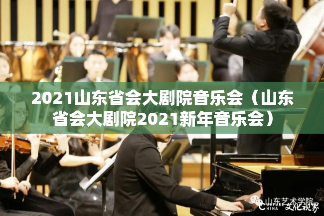 2021山东省会大剧院音乐会（山东省会大剧院2021新年音乐会）