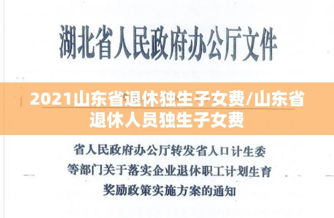 2021山东省退休独生子女费/山东省退休人员独生子女费