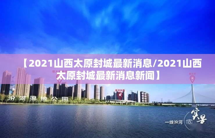 【2021山西太原封城最新消息/2021山西太原封城最新消息新闻】