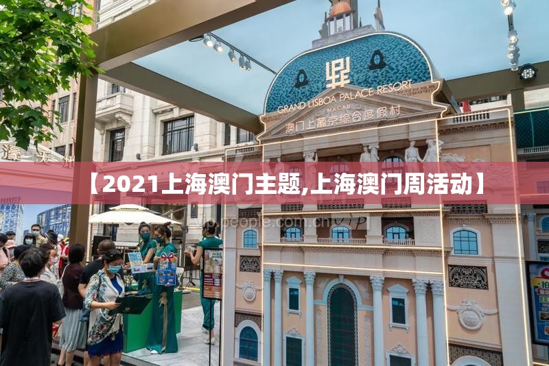 【2021上海澳门主题,上海澳门周活动】