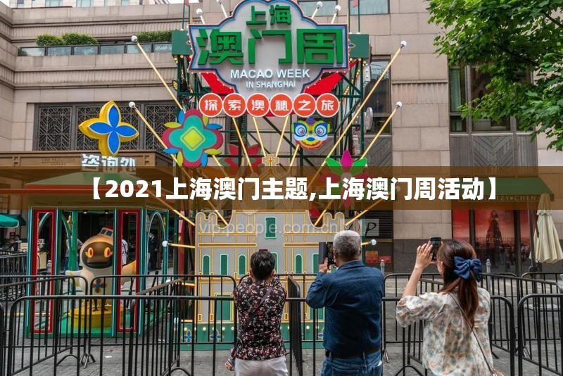 【2021上海澳门主题,上海澳门周活动】