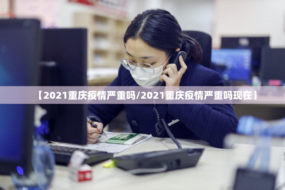 【2021重庆疫情严重吗/2021重庆疫情严重吗现在】