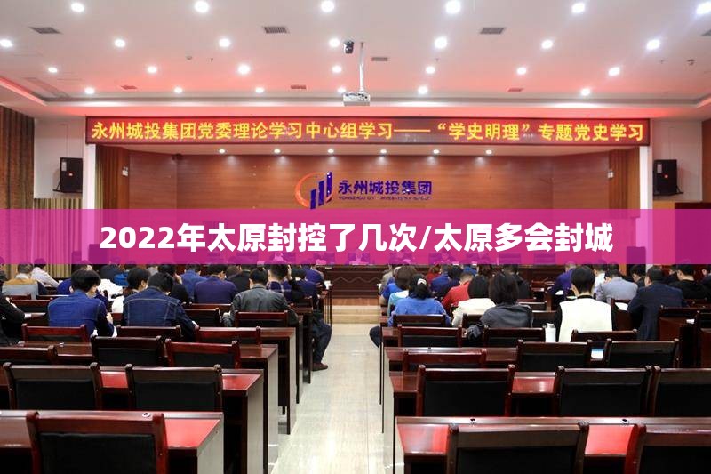 2022年太原封控了几次/太原多会封城