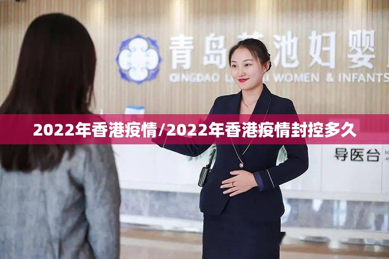 2022年香港疫情/2022年香港疫情封控多久