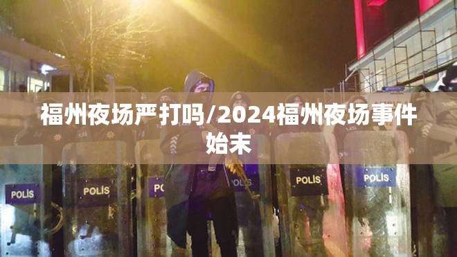 福州夜场严打吗/2024福州夜场事件始末