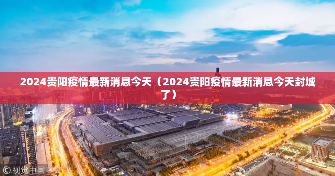 2024贵阳疫情最新消息今天（2024贵阳疫情最新消息今天封城了）