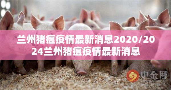 兰州猪瘟疫情最新消息2020/2024兰州猪瘟疫情最新消息