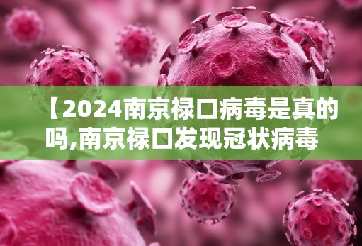 【2024南京禄口病毒是真的吗,南京禄口发现冠状病毒】