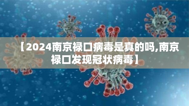 【2024南京禄口病毒是真的吗,南京禄口发现冠状病毒】