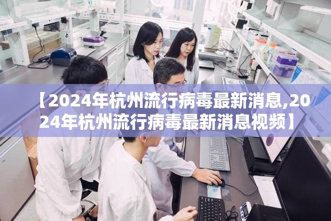 【2024年杭州流行病毒最新消息,2024年杭州流行病毒最新消息视频】