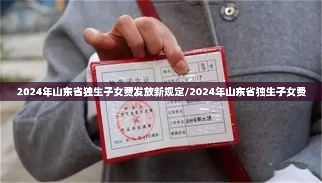 2024年山东省独生子女费发放新规定/2024年山东省独生子女费