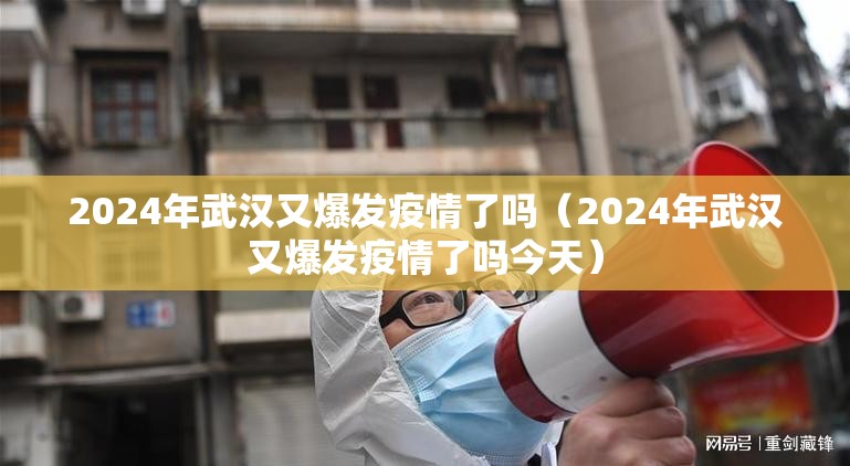 2024年武汉又爆发疫情了吗（2024年武汉又爆发疫情了吗今天）
