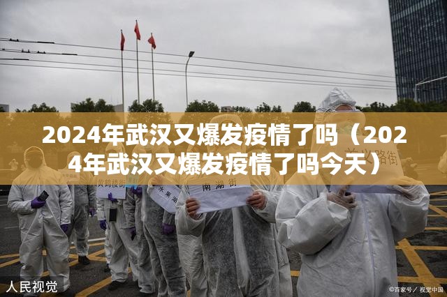 2024年武汉又爆发疫情了吗（2024年武汉又爆发疫情了吗今天）