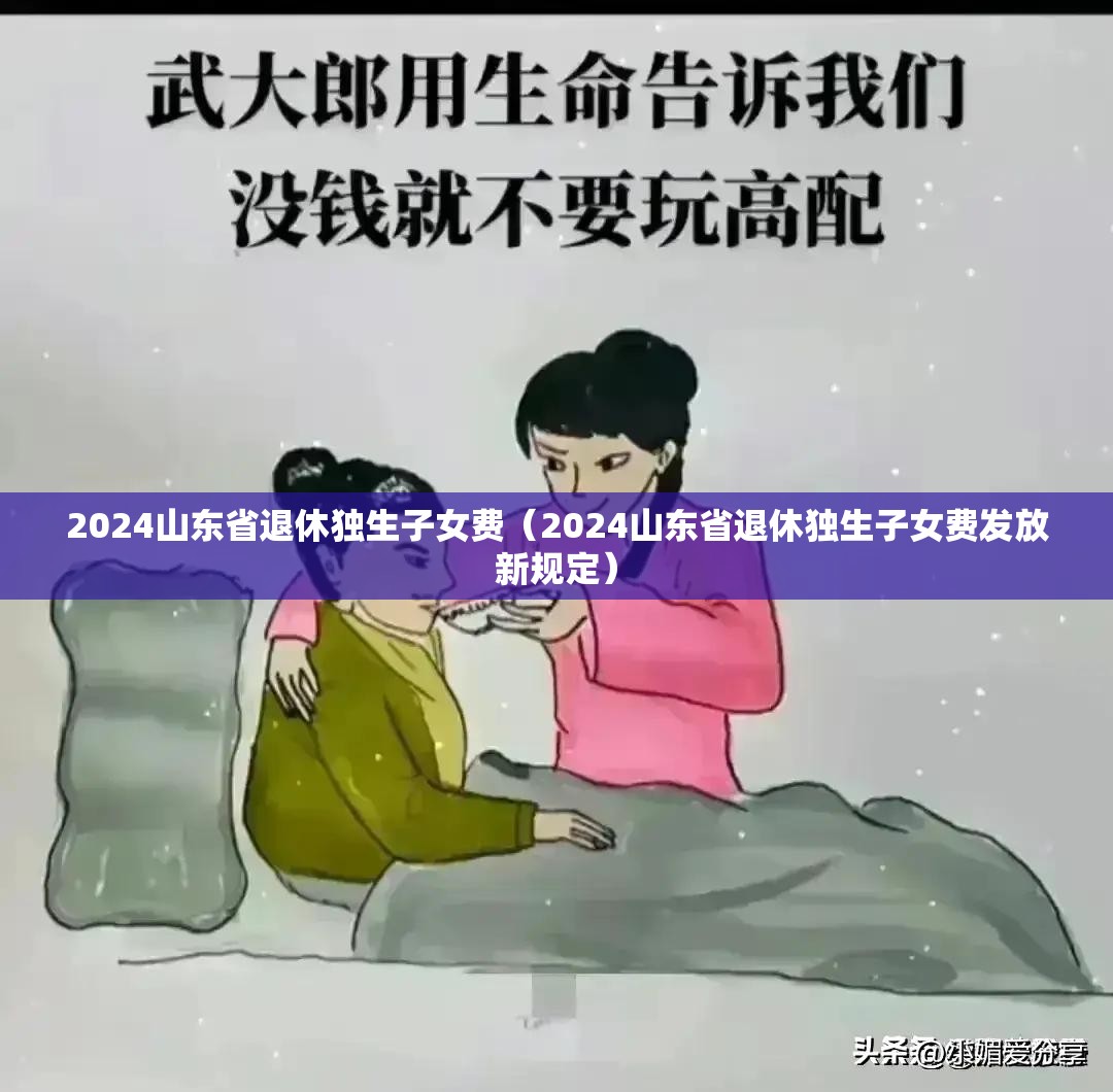 2024山东省退休独生子女费（2024山东省退休独生子女费发放新规定）