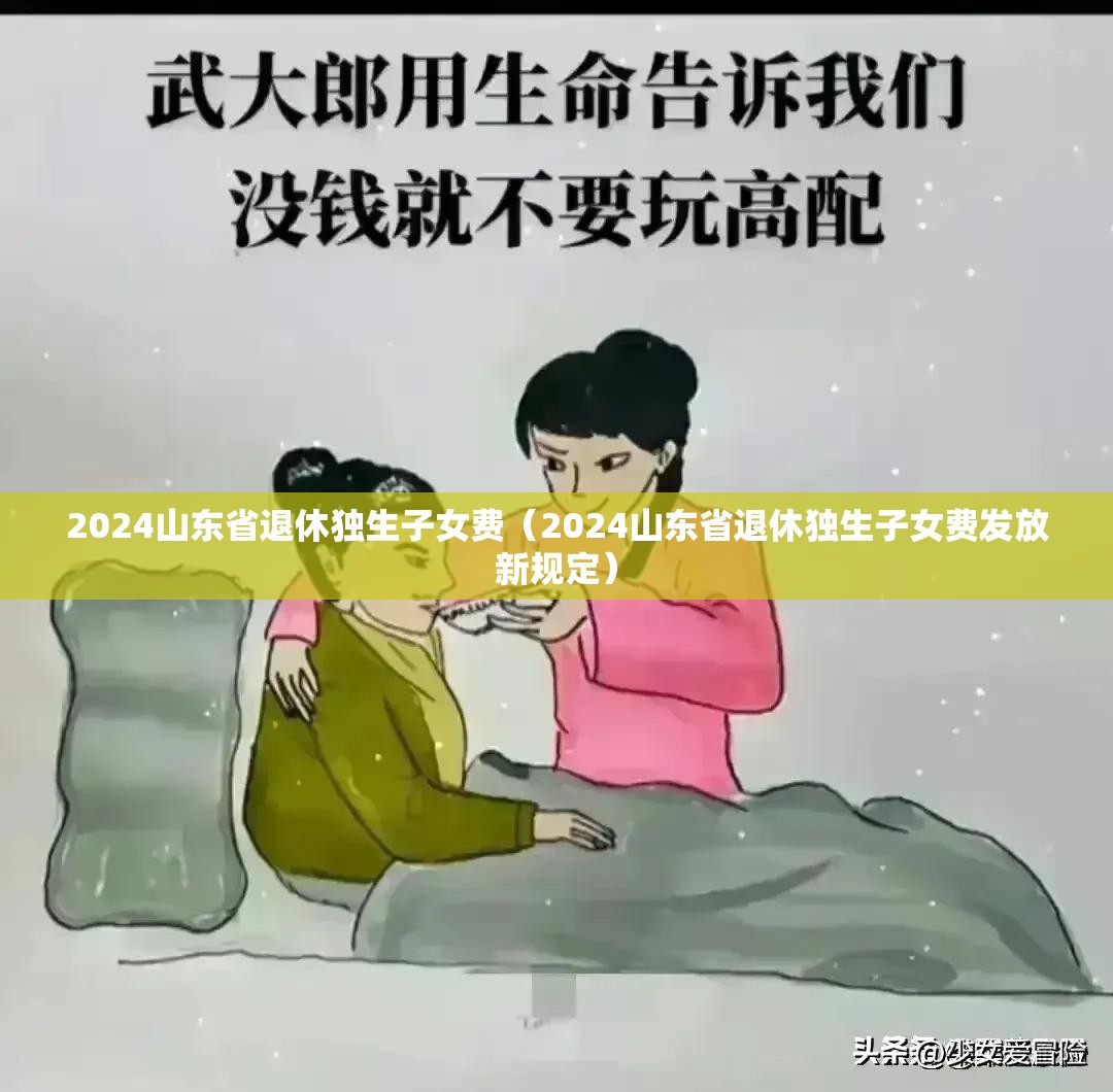 2024山东省退休独生子女费（2024山东省退休独生子女费发放新规定）
