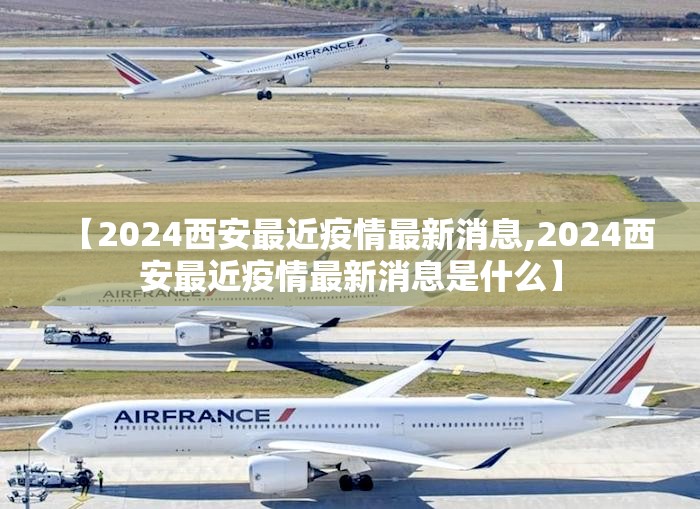 【2024西安最近疫情最新消息,2024西安最近疫情最新消息是什么】