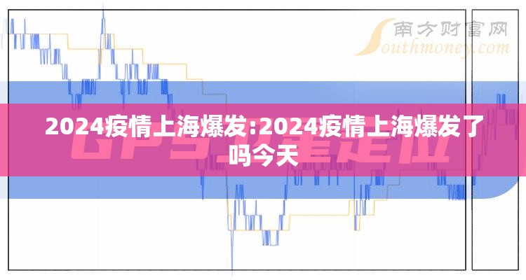 2024疫情上海爆发:2024疫情上海爆发了吗今天
