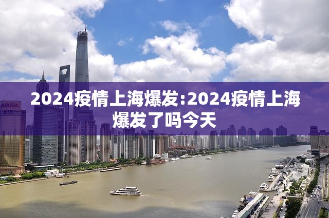 2024疫情上海爆发:2024疫情上海爆发了吗今天