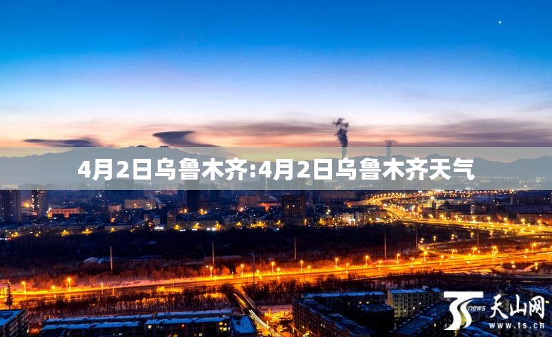 4月2日乌鲁木齐:4月2日乌鲁木齐天气